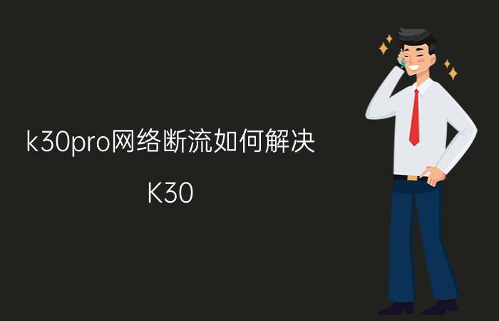 k30pro网络断流如何解决 K30 Pro网络断流问题解决方法